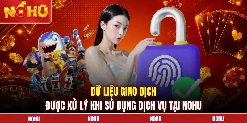 Dữ liệu giao dịch được xử lý khi sử dụng dịch vụ tại NOHU