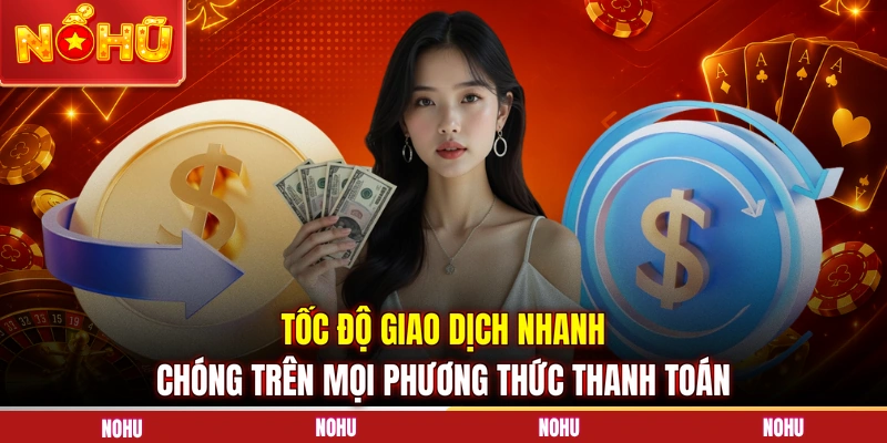 Tốc độ giao dịch nhanh chóng trên mọi phương thức thanh toán 
